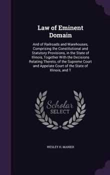 Law of Eminent Domain: And of Railroads and Warehouses, Comprising the Constitutional and Statutory Provisions, in the State of Illinois, Together ... Court of the State of Illinois, and T