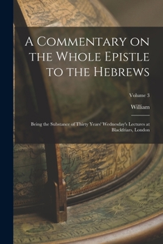 Paperback A Commentary on the Whole Epistle to the Hebrews: Being the Substance of Thirty Years' Wednesday's Lectures at Blackfriars, London; Volume 3 Book