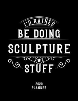 I'd Rather Be Doing Sculpture Stuff 2020 Planner: Sculpture Fan 2020 Planner, Funny Design, 2020 Planner for Sculpture Lover, Christmas Gift for Sculpture Lover
