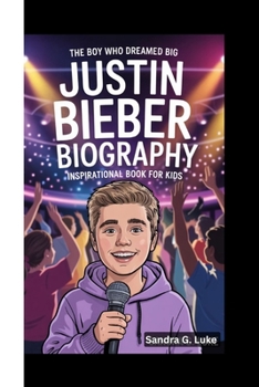 JUSTIN BIEBER BIOGRAPHY: The Boy Who Dreamed Big (Inspirational Book For Kids)