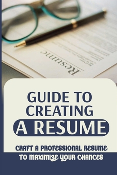 Paperback Guide To Creating A Resume: Craft A Professional Resume To Maximize Your Chances: Resume For College Book