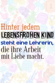Hinter jedem lebensfrohen Kind steht eine Lehrerin, die ihre Arbeit mit Liebe macht.: Lehrer-Kalender im DinA 5 Format f�r Lehrerinnen und Lehrer Organizer Schuljahresplaner f�r P�dagogen Notizen