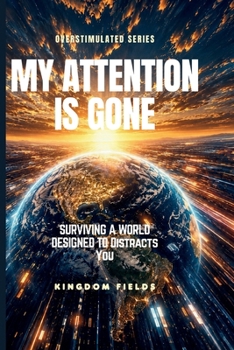 MY ATTENTION IS GONE: Living In A World That Distracts You (OVERSTIMULATED SERIES)
