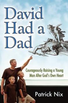 Paperback David Had a Dad: Courageously Raising a Young Man After God's Own Heart Book
