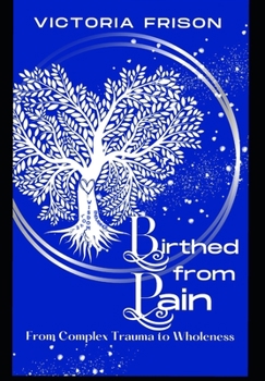 Paperback Birthed From Pain: From complex trauma to Wholeness Book