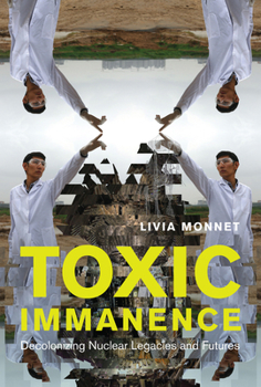 Hardcover Toxic Immanence: Decolonizing Nuclear Legacies and Futures Book