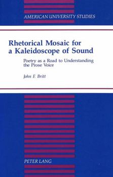 Rhetorical Mosaic for a Kaleidoscope of Sound: Poetry As a Road to Understanding the Prose Voice (American University Studies Series V, Philosophy)