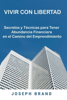 Vivir con Libertad: Secretos y T�cnicas para Tener Abundancia Financiera en el Camino del Emprendimiento
