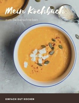 Mein Kochbuch zum Selberschreiben - EINFACH GUT KOCHEN: MEIN XXL KOCHBUCH zum Selberschreiben REZEPTBUCH Softcover & Punktraster • INHALTSVERZEICHNIS ... A4 Kürbissuppe Cover (German Edition)