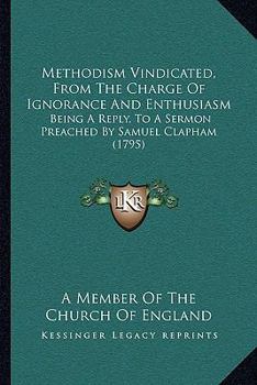Paperback Methodism Vindicated, From The Charge Of Ignorance And Enthusiasm: Being A Reply, To A Sermon Preached By Samuel Clapham (1795) Book