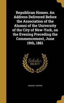 Hardcover Republican Homes. An Address Delivered Before the Association of the Alumni of the University of the City of New-York, on the Evening Preceding the Co Book