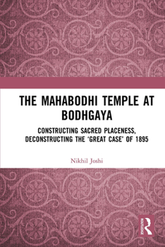 Paperback The Mahabodhi Temple at Bodhgaya: Constructing Sacred Placeness, Deconstructing the 'Great Case' of 1895 Book