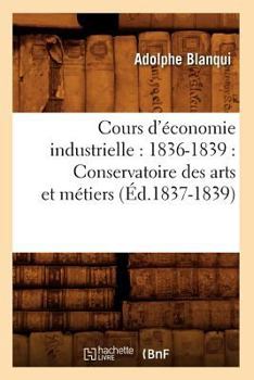 Paperback Cours d'Économie Industrielle: 1836-1839: Conservatoire Des Arts Et Métiers (Éd.1837-1839) [French] Book