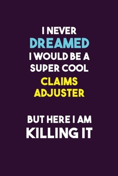 I Never Dreamed I would Be A Super Cool Claims Adjuster But Here I Am Killing It: 6X9 120 pages Career  Notebook Unlined  Writing Journal