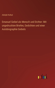 Hardcover Emanuel Geibel als Mensch und Dichter: Mit ungedruckten Briefen, Gedichten und einer Autobiographie Geibels [German] Book