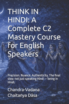 THINK IN HINDI: A Complete C2 Mastery Course for English Speakers: Precision. Nuance. Authenticity. The final step: not just speaking Hindi — being in Hindi.