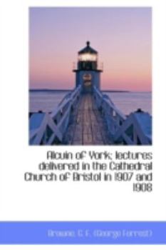 Paperback Alcuin of York: Lectures Delivered in the Cathedral Church of Bristol in 1907 and 1908 Book