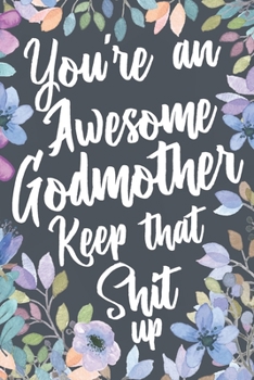 You're An Awesome Godmother Keep That Shit Up: Funny Joke Appreciation Gift Idea for Godmothers. Sarcastic Thank You Gag Notebook Journal & Sketch Diary Present.