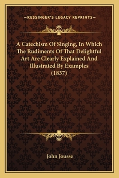 Paperback A Catechism Of Singing, In Which The Rudiments Of That Delightful Art Are Clearly Explained And Illustrated By Examples (1837) Book