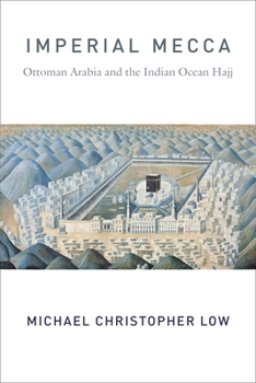 Imperial Mecca: Ottoman Arabia and the Indian Ocean Hajj - Book  of the Columbia Studies in International and Global History