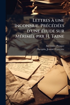 Lettres à une inconnue. Précédées d'une étude sur Mérimée par H. Taine