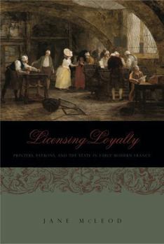 Hardcover Licensing Loyalty: Printers, Patrons, and the State in Early Modern France Book