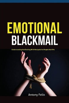 Paperback Emotional Blackmail: Understanding And Dealing With Manipulative People Like A Pro Book