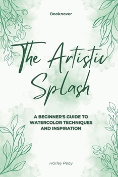 Paperback The Artistic Splash: A Beginner's Guide to Watercolor Techniques and Inspiration Book
