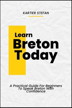Learn Breton Today: A Practical Guide For Beginners To Speak Breton With Confidence