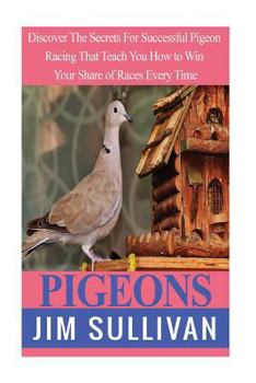 Paperback Pigeons: Discover The Secrets For Successful Pigeon Racing That Teach You How to Win Your Share of Races Every Time Book