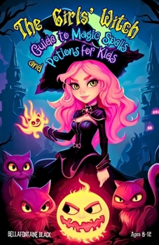 The Girls' Witch Guide to Magic Spells and Potions for Kids Ages 8-12: Bewitching Spellbook to Discover Rituals, Magical Recipes, Hilarious Mischief, ... Reign and Step into the World of Witchcraft