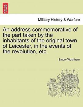 Paperback An Address Commemorative of the Part Taken by the Inhabitants of the Original Town of Leicester, in the Events of the Revolution, Etc. Book