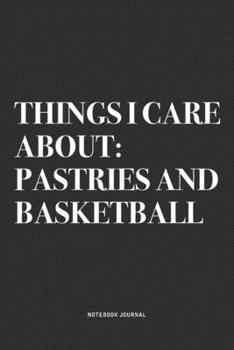 Things I Care About: Pastries And Basketball: A 6x9 Inch Diary Notebook Journal With A Bold Text Font Slogan On A Matte Cover and 120 Blank Lined Pages Makes A Great Alternative To A Card