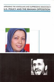 Paperback Appeasing the Ayatollahs and Suppressing Democracy: U.S. Policy and the Iranian Opposition Book