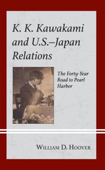 Hardcover K. K. Kawakami and U.S.-Japan Relations: The Forty-Year Road to Pearl Harbor Book