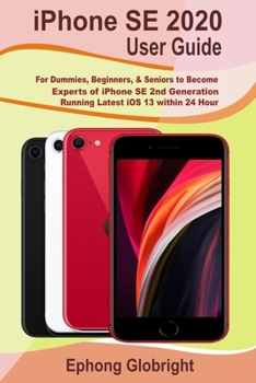 Paperback iPhone SE 2020 User Guide: For Dummies, Beginners, & Seniors to Become Experts of iPhone SE 2nd Generation Running Latest iOS 13 within 24 Hour Book