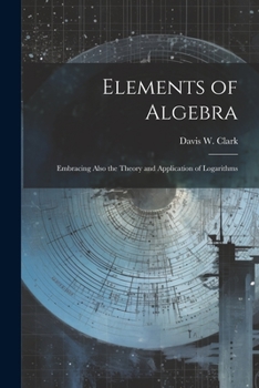 Paperback Elements of Algebra: Embracing Also the Theory and Application of Logarithms Book