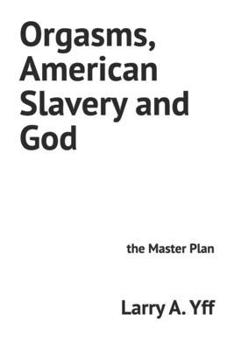 Orgasms, American Slavery and God: the Master Plan (White Confused Black and Christian)
