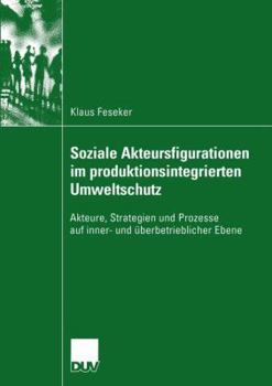 Paperback Soziale Akteursfigurationen Im Produktionsintegrierten Umweltschutz: Akteure, Strategien Und Prozesse Auf Inner- Und Überbetrieblicher Ebene [German] Book