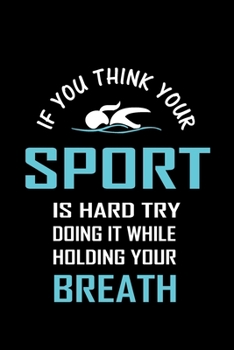 If You Think Your Sport is Hard Try Doing It While Holding Your Breath: Blank Lined Journal (Notebook, Diary) Gift Ideas for Swimming Lovers (120 ... 6x9) Swimmer Swim Mom Swim Dad Swim Coach