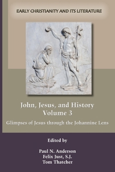 John, Jesus, and History, Volume 3: Glimpses of Jesus through the Johannine Lens - Book #18 of the Early Christianity and Its Literature