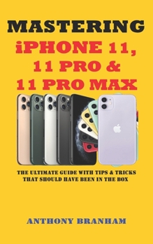 Paperback MASTERING iPHONE 11, 11 PRO & 11 PRO MAX: The Ultimate Guide with Tips & Tricks That Should Have Been in the Box Book