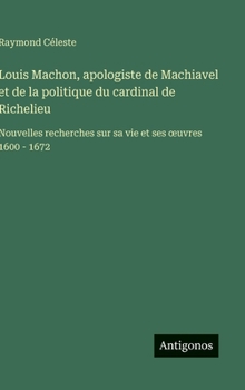 Louis Machon, apologiste de Machiavel et de la politique du cardinal de Richelieu: Nouvelles recherches sur sa vie et ses oeuvres 1600 - 1672 (French Edition)