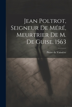 Paperback Jean Poltrot, seigneur de Méré, meurtrier de M. de Guise, 1563 [French] Book