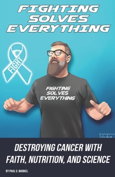 Paperback Fighting Solves Everything: Destroying Cancer with Faith, Nutrition, and Science Book