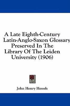 A Late Eighth-Century Latin-Anglo-Saxon Glossary: Preserved In The Library Of The Leiden University