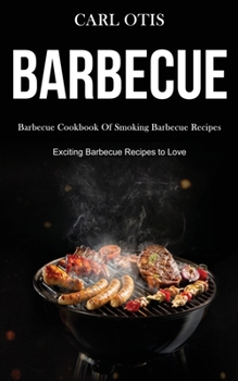 Paperback Barbecue: Barbecue Cookbook Of Smoking Barbecue Recipes (Exciting Barbecue Recipes to Love) Book