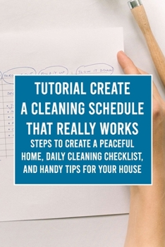 Paperback Tutorial Create a Cleaning Schedule that Really Works: Steps to Create a Peaceful Home, Daily Cleaning Checklist, and Handy Tips for Your House Book