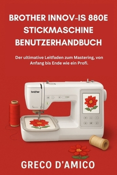 Brother Innov-Is 880E Stickmaschine Benutzerhandbuch: Der ultimative Leitfaden zum Mastering, von Anfang bis Ende wie ein Profi. (German Edition)