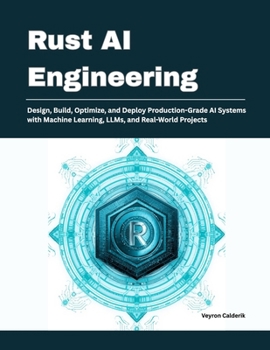 Paperback Rust AI Engineering: Design, Build, Optimize, and Deploy Production-Grade AI Systems with Machine Learning, LLMs, and Real-World Projects Book